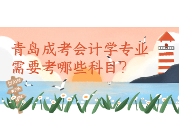青島成考會計學(xué)專業(yè)需要考哪些科目？