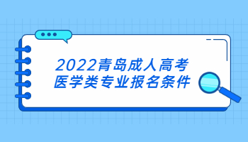 2022青島成人高考醫(yī)學(xué)類專業(yè)報名條件
