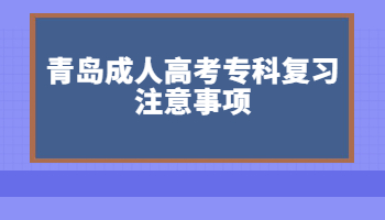 青島成人高考?？茝?fù)習(xí)注意事項